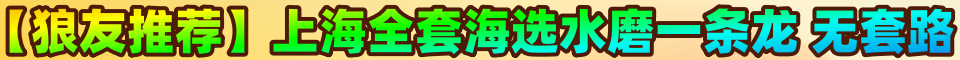 【狼友推荐】上海全套海选水磨一条龙，无套路。微：sak845